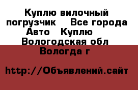 Куплю вилочный погрузчик! - Все города Авто » Куплю   . Вологодская обл.,Вологда г.